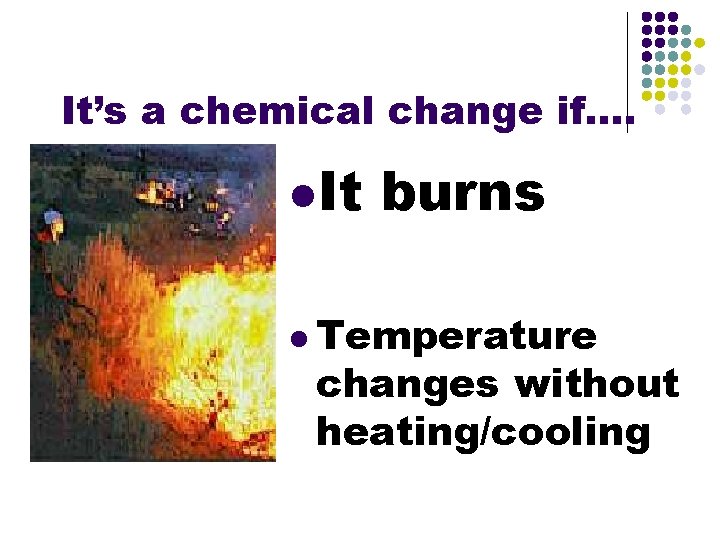 It’s a chemical change if…. l. It burns l Temperature changes without heating/cooling 