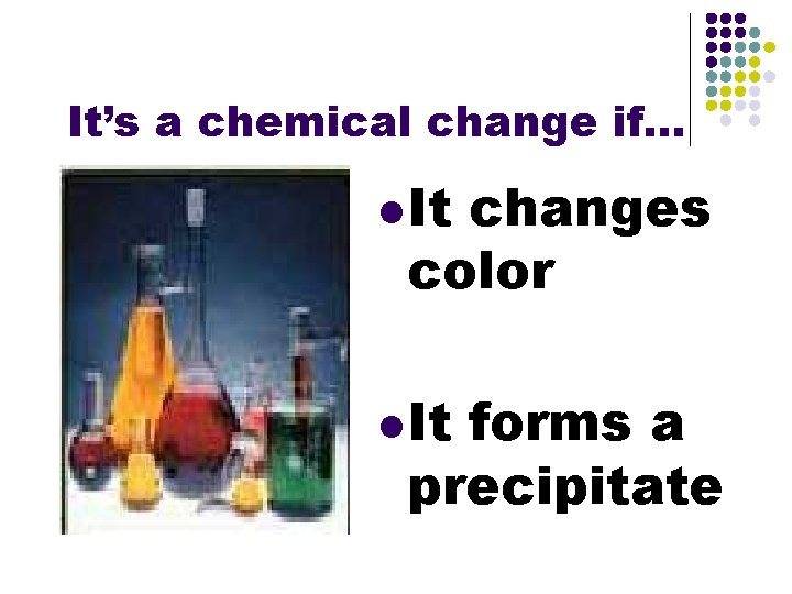 It’s a chemical change if. . . l It changes color l It forms