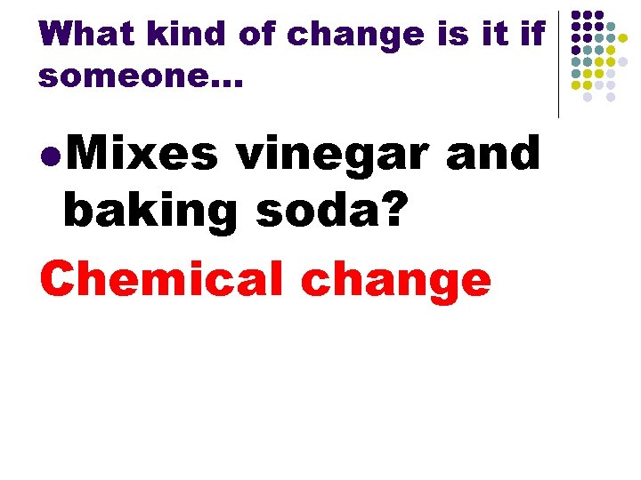 What kind of change is it if someone. . . l. Mixes vinegar and