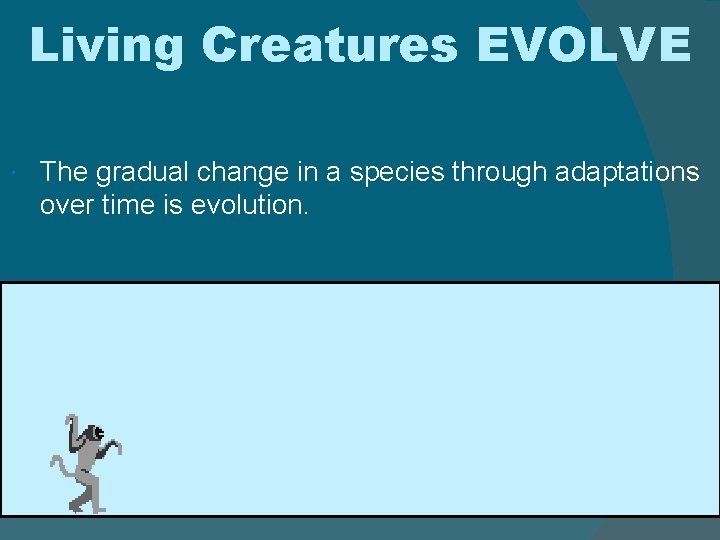 Living Creatures EVOLVE The gradual change in a species through adaptations over time is