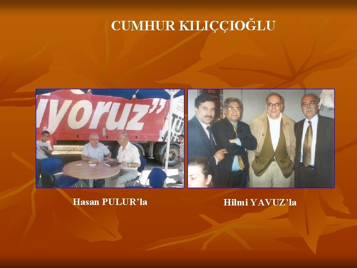 CUMHUR KILIÇÇIOĞLU Hasan PULUR’la Hilmi YAVUZ’la 