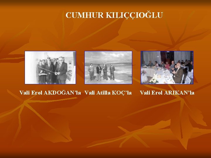 CUMHUR KILIÇÇIOĞLU Vali Erol AKDOĞAN’la Vali Atilla KOÇ’la Vali Erol ARIKAN’la CUMHUR KILIÇÇIOĞLU Vali Erol AKDOĞAN’la Vali Atilla KOÇ’la Vali Erol ARIKAN’la