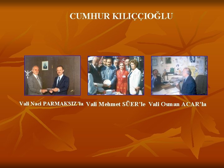 CUMHUR KILIÇÇIOĞLU Vali Naci PARMAKSIZ’la Vali Mehmet SÜER’le Vali Osman ACAR’la 