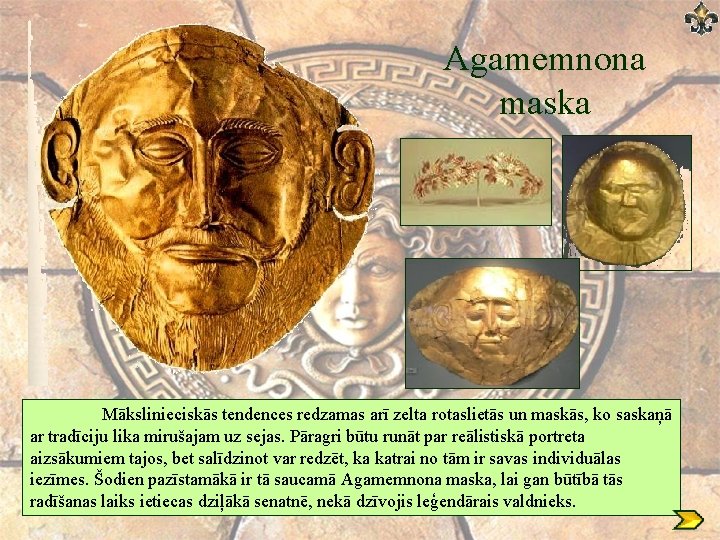 Agamemnona maska Mākslinieciskās tendences redzamas arī zelta rotaslietās un maskās, ko saskaņā ar tradīciju