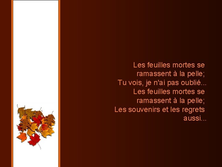 Les feuilles mortes se ramassent à la pelle; Tu vois, je n'ai pas oublié.