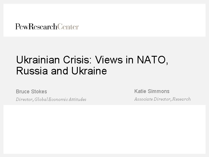 Ukrainian Crisis: Views in NATO, Russia and Ukraine Bruce Stokes Katie Simmons Director, Global