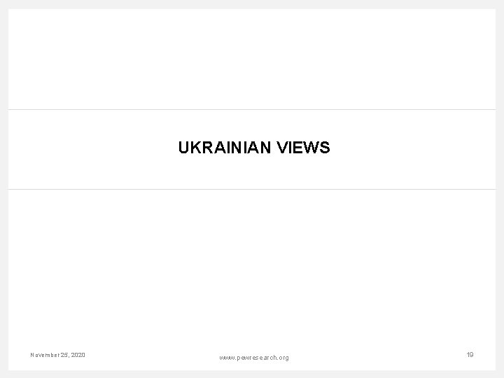 UKRAINIAN VIEWS November 25, 2020 www. pewresearch. org 19 