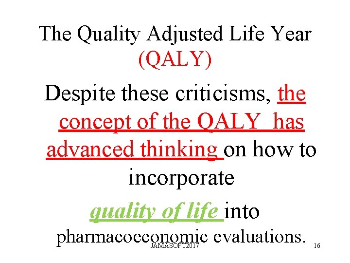 The Quality Adjusted Life Year (QALY) Despite these criticisms, the concept of the QALY The Quality Adjusted Life Year (QALY) Despite these criticisms, the concept of the QALY