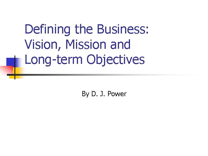 Defining the Business: Vision, Mission and Long-term Objectives By D. J. Power 