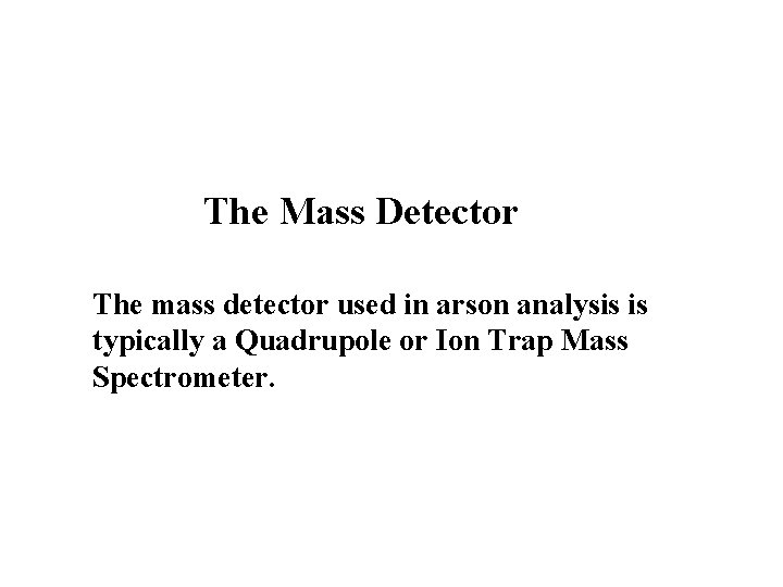 The Mass Detector The mass detector used in arson analysis is typically a Quadrupole The Mass Detector The mass detector used in arson analysis is typically a Quadrupole