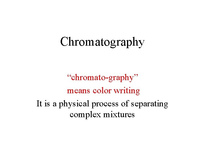 Chromatography “chromato-graphy” means color writing It is a physical process of separating complex mixtures Chromatography “chromato-graphy” means color writing It is a physical process of separating complex mixtures