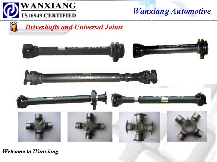 Wanxiang Automotive Driveshafts and Universal Joints Welcome to Wanxiang Wanxiang Automotive Driveshafts and Universal Joints Welcome to Wanxiang