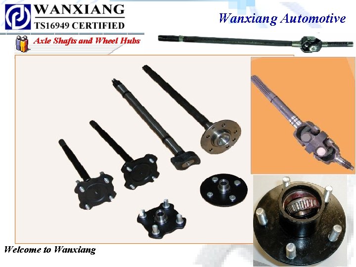 Wanxiang Automotive Axle Shafts and Wheel Hubs Welcome to Wanxiang Wanxiang Automotive Axle Shafts and Wheel Hubs Welcome to Wanxiang