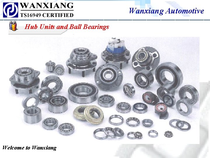 Wanxiang Automotive Hub Units and Ball Bearings Welcome to Wanxiang Wanxiang Automotive Hub Units and Ball Bearings Welcome to Wanxiang