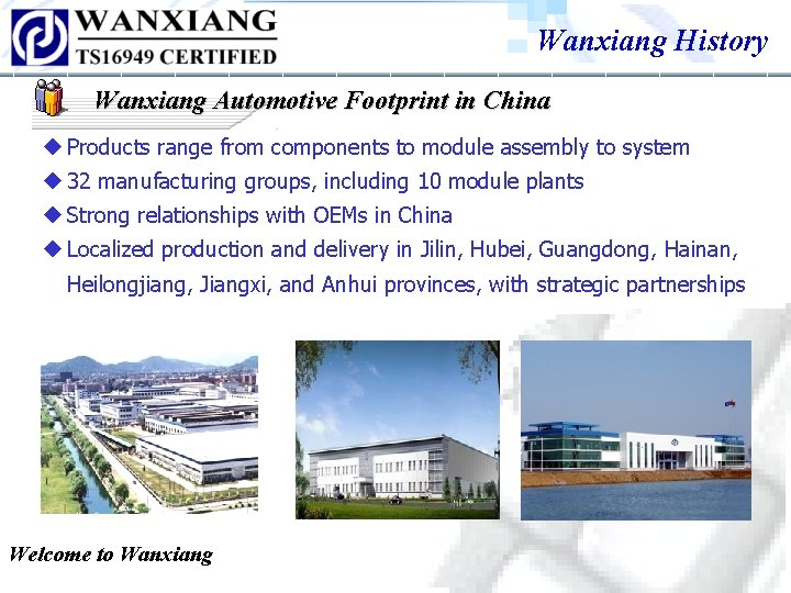 Wanxiang History Wanxiang Automotive Footprint in China ◆ Products range from components to module Wanxiang History Wanxiang Automotive Footprint in China ◆ Products range from components to module