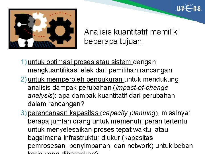 Analisis kuantitatif memiliki beberapa tujuan: 1) untuk optimasi proses atau sistem dengan mengkuantifikasi efek