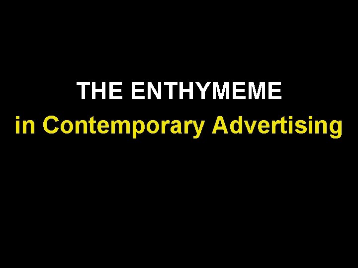THE ENTHYMEME in Contemporary Advertising THE ENTHYMEME in Contemporary Advertising