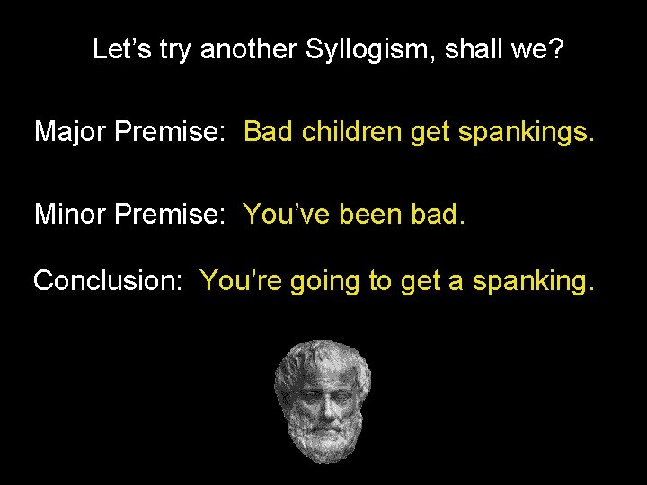 Let’s try another Syllogism, shall we? Major Premise: Bad children get spankings. Minor Premise: Let’s try another Syllogism, shall we? Major Premise: Bad children get spankings. Minor Premise: