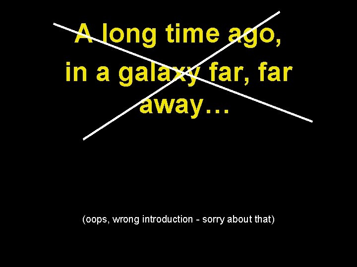A long time ago, in a galaxy far, far away… (oops, wrong introduction - A long time ago, in a galaxy far, far away… (oops, wrong introduction -
