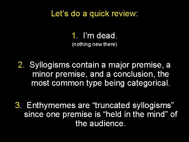 Let’s do a quick review: 1. I’m dead. (nothing new there) 2. Syllogisms contain Let’s do a quick review: 1. I’m dead. (nothing new there) 2. Syllogisms contain