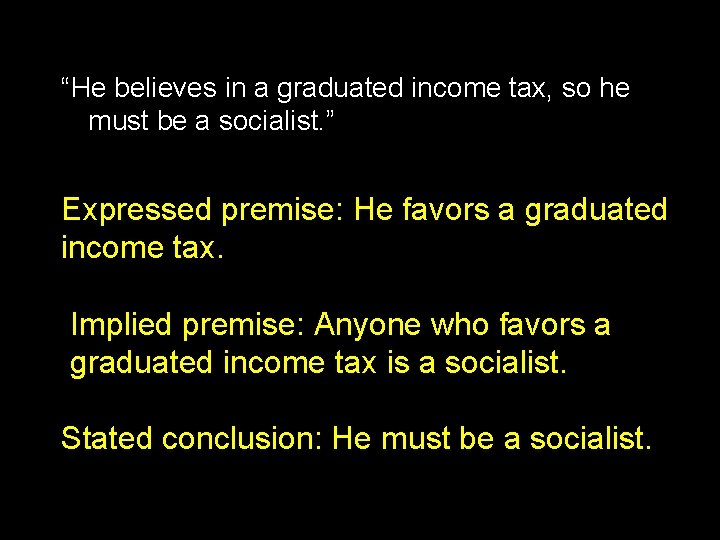 “He believes in a graduated income tax, so he must be a socialist. ” “He believes in a graduated income tax, so he must be a socialist. ”