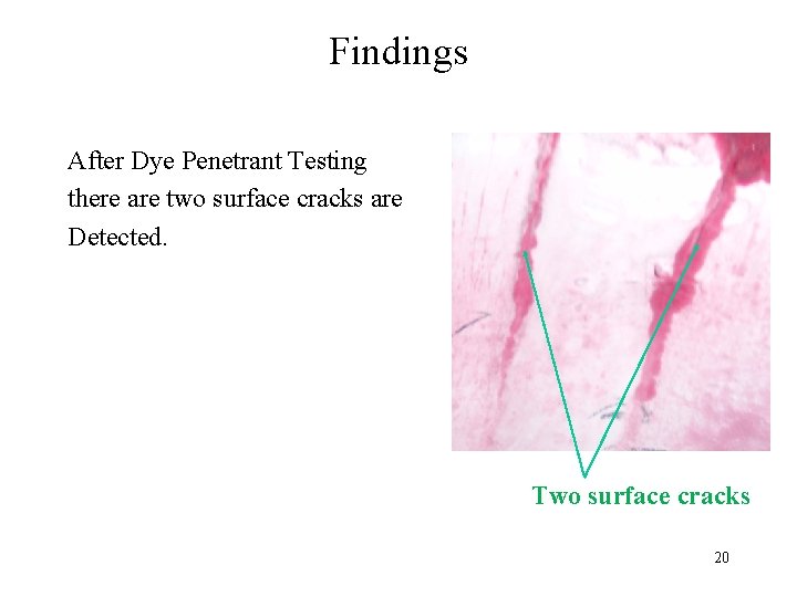 Findings After Dye Penetrant Testing there are two surface cracks are Detected. Two surface