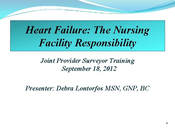 Heart Failure: The Nursing Facility Responsibility Joint Provider Surveyor Training September 18, 2012 Presenter: