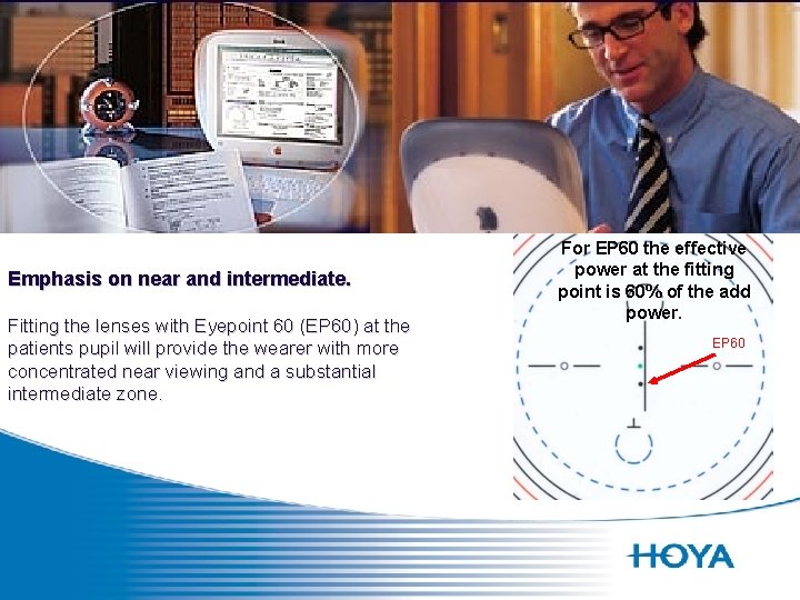 Emphasis on near and intermediate. Fitting the lenses with Eyepoint 60 (EP 60) at