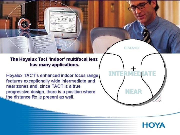 DISTANCE The Hoyalux Tact ‘Indoor’ multifocal lens has many applications. Hoyalux TACT’s enhanced indoor