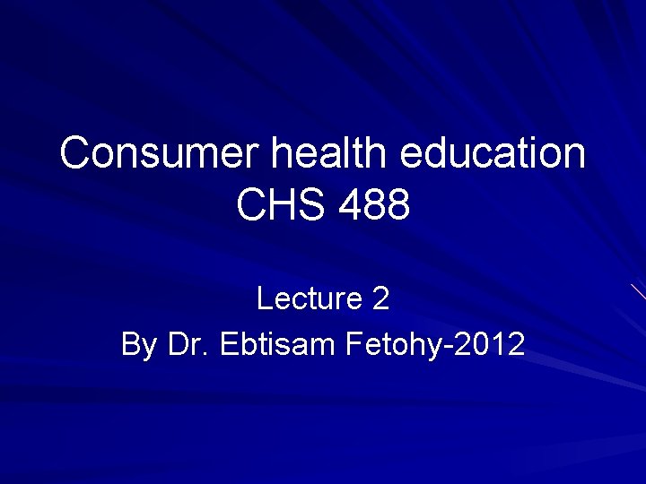 Consumer health education CHS 488 Lecture 2 By Dr. Ebtisam Fetohy-2012 