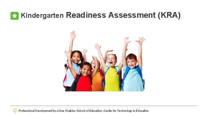 Kindergarten Readiness Assessment (KRA) Professional Development by Johns Hopkins School of Education, Center for