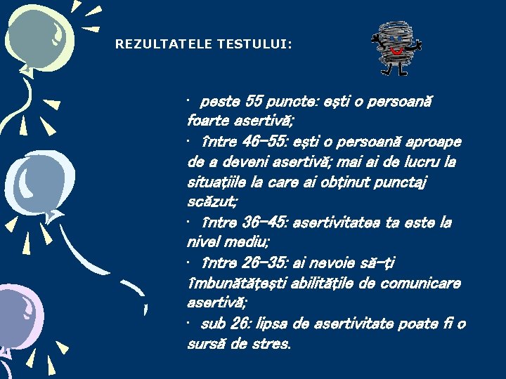 REZULTATELE TESTULUI: · peste 55 puncte: eşti o persoană foarte asertivă; · între 46 REZULTATELE TESTULUI: · peste 55 puncte: eşti o persoană foarte asertivă; · între 46