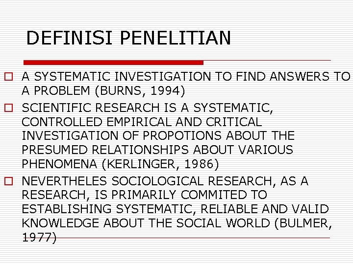 DEFINISI PENELITIAN o A SYSTEMATIC INVESTIGATION TO FIND ANSWERS TO A PROBLEM (BURNS, 1994)