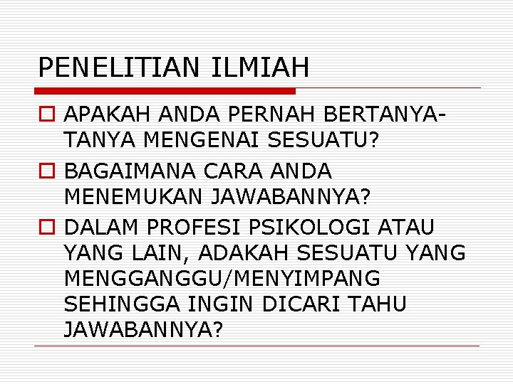 PENELITIAN ILMIAH o APAKAH ANDA PERNAH BERTANYA MENGENAI SESUATU? o BAGAIMANA CARA ANDA MENEMUKAN