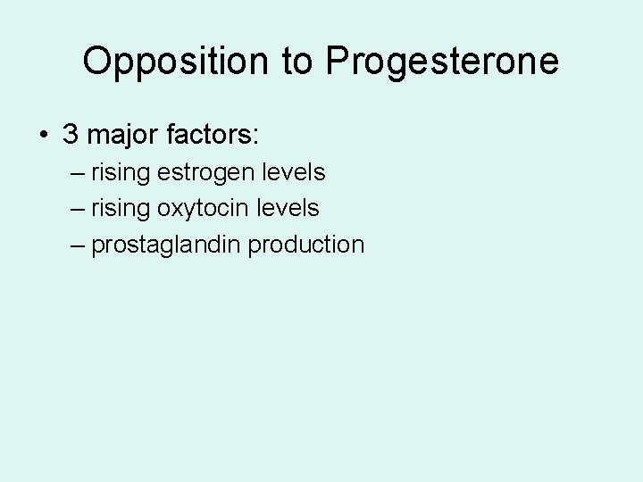 Opposition to Progesterone • 3 major factors: – rising estrogen levels – rising oxytocin