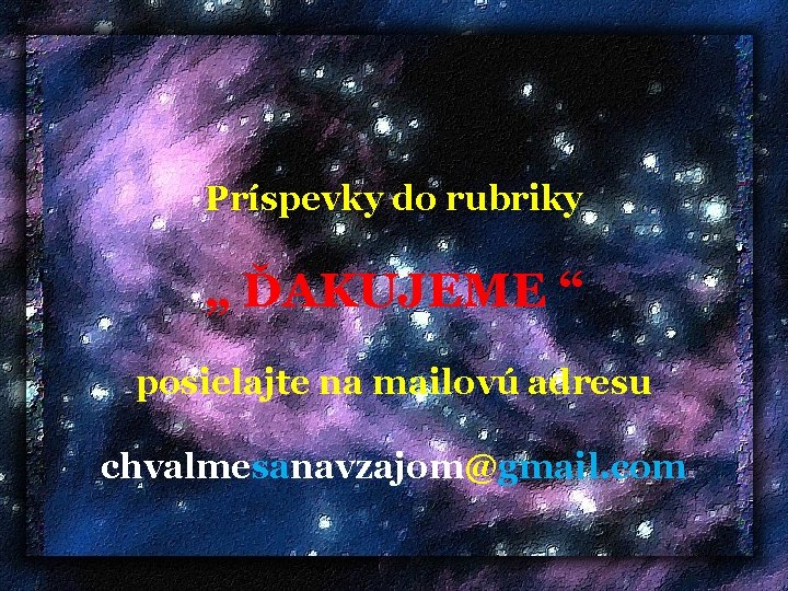 Príspevky do rubriky „ ĎAKUJEME “ posielajte na mailovú adresu chvalmesanavzajom@gmail. com 