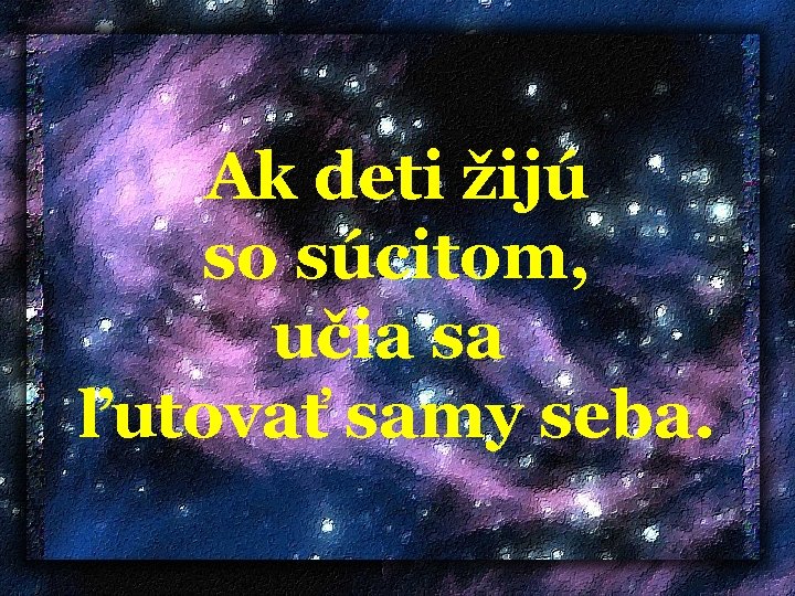  Ak deti žijú so súcitom, učia sa ľutovať samy seba. 