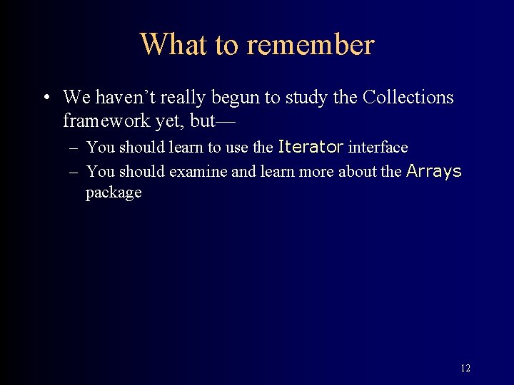 What to remember • We haven’t really begun to study the Collections framework yet,