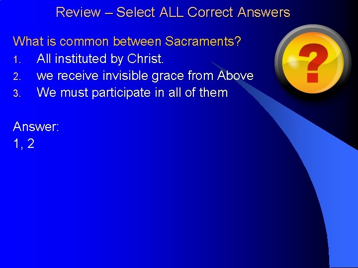 Review – Select ALL Correct Answers What is common between Sacraments? 1. All instituted