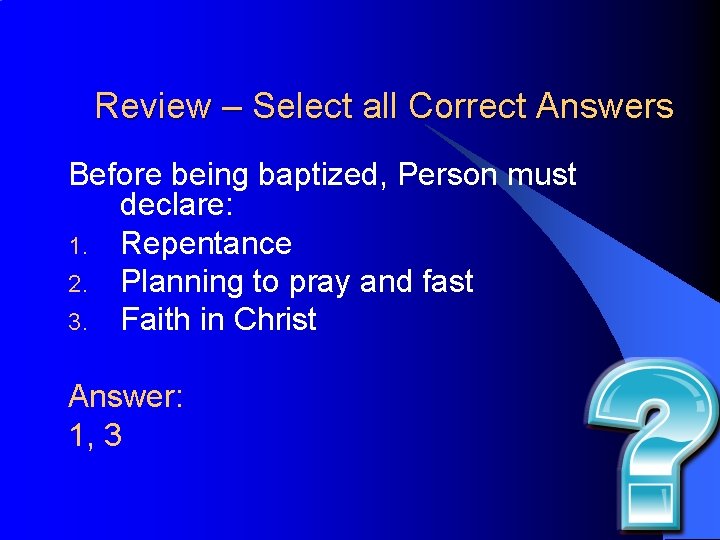 Review – Select all Correct Answers Before being baptized, Person must declare: 1. Repentance