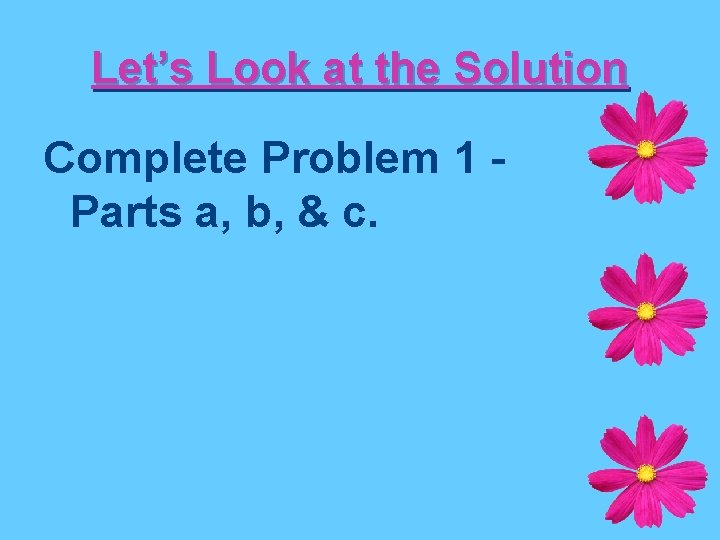 Let’s Look at the Solution Complete Problem 1 Parts a, b, & c. 