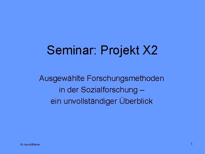 Seminar: Projekt X 2 Ausgewählte Forschungsmethoden in der Sozialforschung – ein unvollständiger Überblick ©