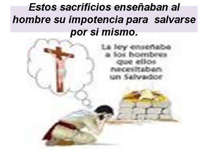 Estos sacrificios enseñaban al hombre su impotencia para salvarse por si mismo. 