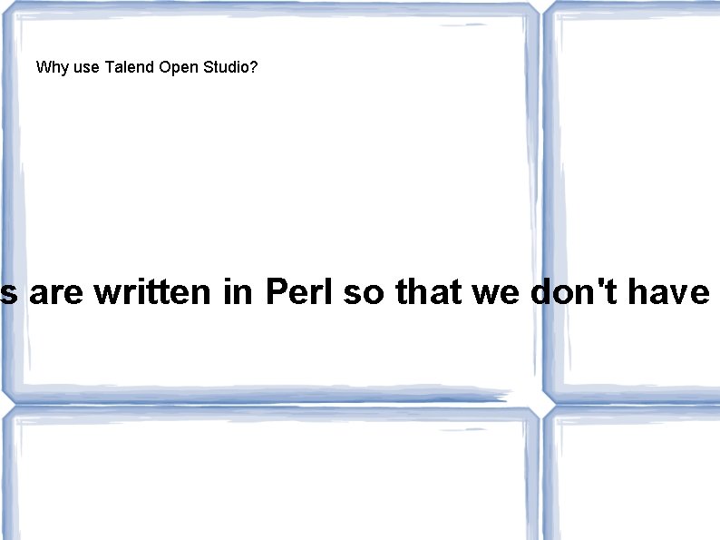 Why use Talend Open Studio? s are written in Perl so that we don't