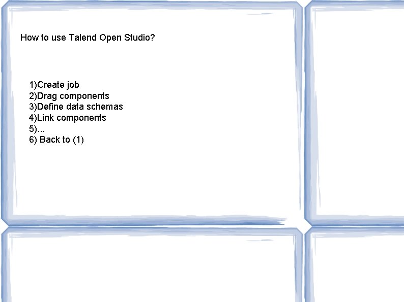 How to use Talend Open Studio? 1)Create job 2)Drag components 3)Define data schemas 4)Link