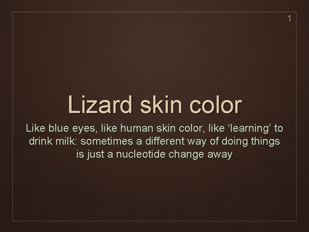 1 Lizard skin color Like blue eyes, like human skin color, like ‘learning’ to