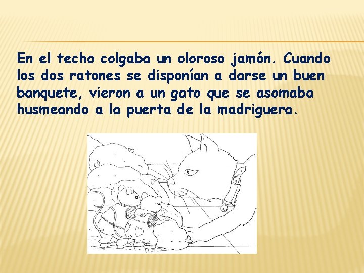 En el techo colgaba un oloroso jamón. Cuando los dos ratones se disponían a