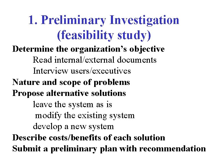 1. Preliminary Investigation (feasibility study) Determine the organization’s objective Read internal/external documents Interview users/executives