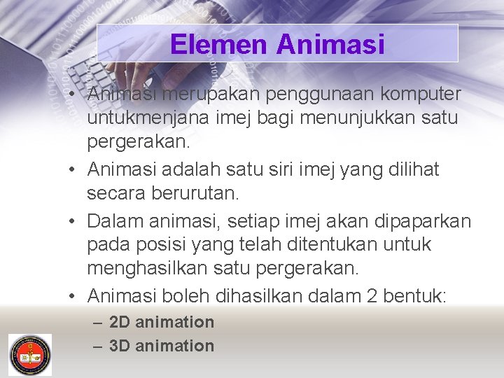 Elemen Animasi • Animasi merupakan penggunaan komputer untukmenjana imej bagi menunjukkan satu pergerakan. •