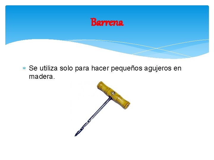 Barrena Se utiliza solo para hacer pequeños agujeros en madera. 